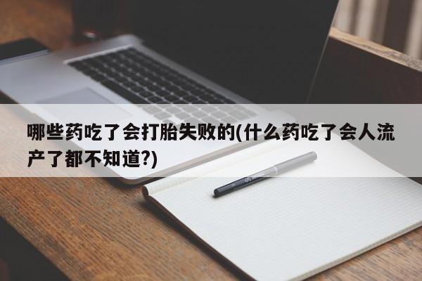 打胎药正品专卖微信哪些药吃了会打胎失败的(什么药吃了会人流产了都不知道?)