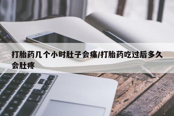 打胎药正品专卖微信打胎药几个小时肚子会痛/打胎药吃过后多久会肚疼