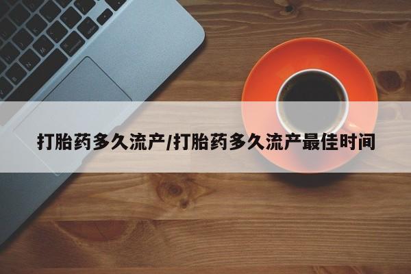 打胎药正品专卖微信打胎药多久流产/打胎药多久流产最佳时间