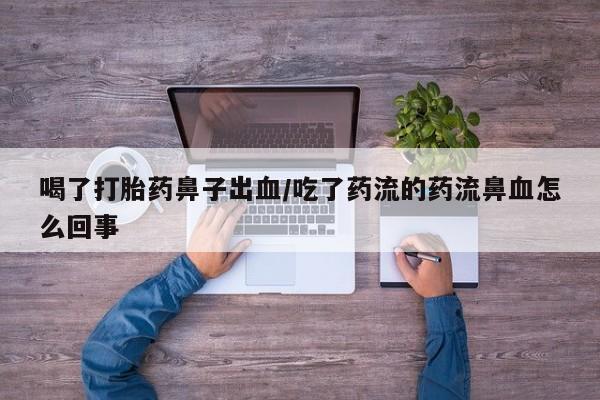 打胎药正品专卖微信喝了打胎药鼻子出血/吃了药流的药流鼻血怎么回事