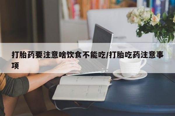 打胎药正品专卖微信打胎药要注意啥饮食不能吃/打胎吃药注意事项