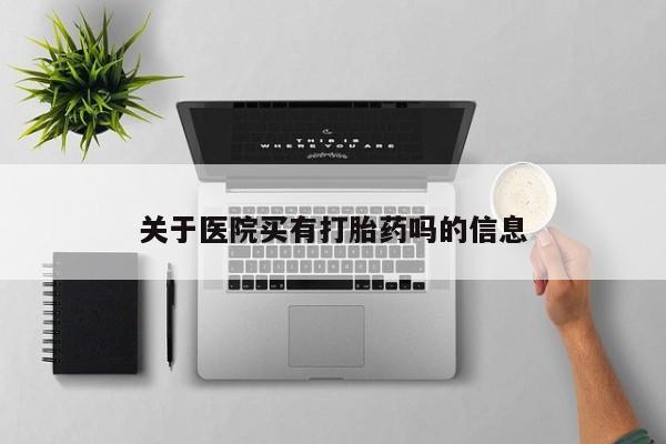 打胎药正品专卖微信关于医院买有打胎药吗的信息