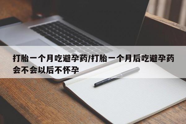 打胎药正品专卖微信打胎一个月吃避孕药/打胎一个月后吃避孕药会不会以后不怀孕