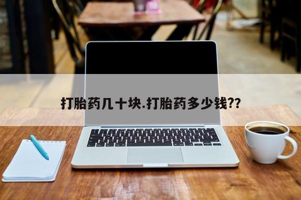 打胎药正品专卖微信打胎药几十块.打胎药多少钱?？