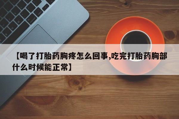 打胎药正品专卖微信【喝了打胎药胸疼怎么回事,吃完打胎药胸部什么时候能正常】