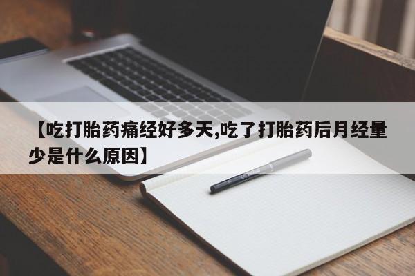 打胎药正品专卖微信【吃打胎药痛经好多天,吃了打胎药后月经量少是什么原因】