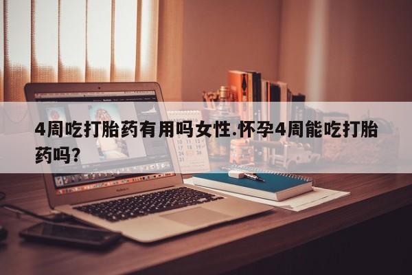 打胎药正品专卖微信4周吃打胎药有用吗女性.怀孕4周能吃打胎药吗？