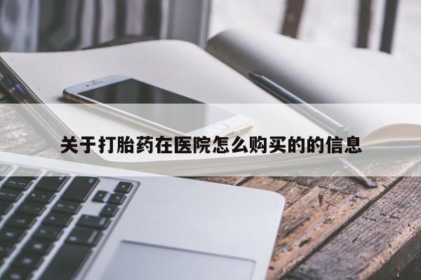 打胎药正品专卖微信关于打胎药在医院怎么购买的的信息
