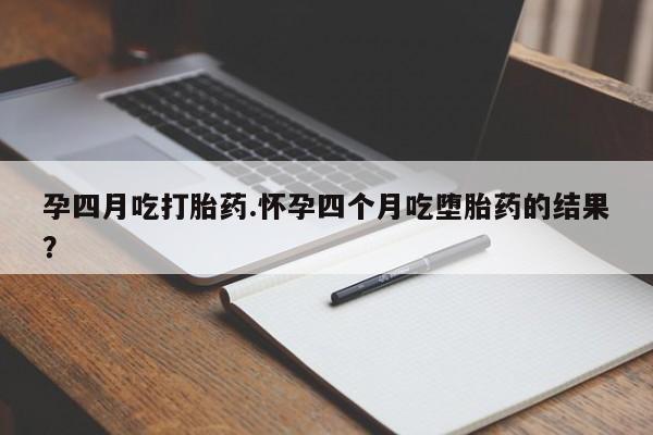 打胎药正品专卖微信孕四月吃打胎药.怀孕四个月吃堕胎药的结果？