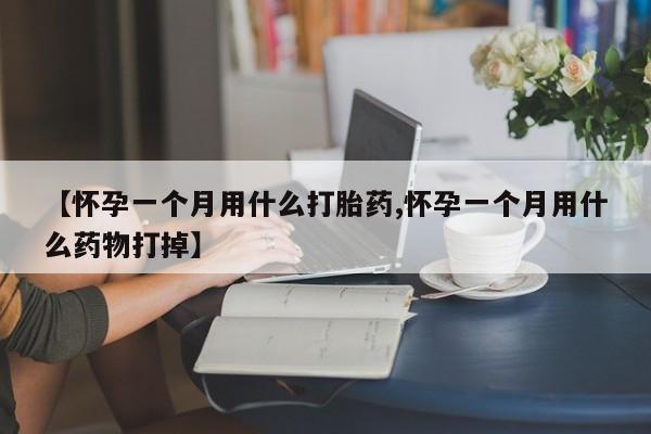 打胎药正品专卖微信【怀孕一个月用什么打胎药,怀孕一个月用什么药物打掉】