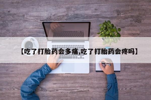 打胎药正品专卖微信【吃了打胎药会多痛,吃了打胎药会疼吗】