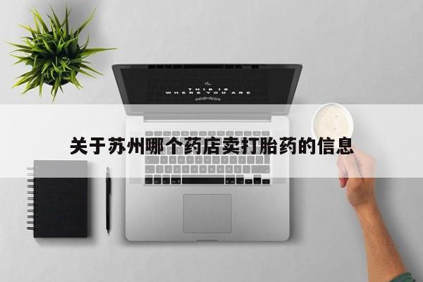 打胎药正品专卖微信关于苏州哪个药店卖打胎药的信息