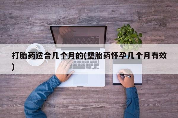 打胎药正品专卖微信打胎药适合几个月的(堕胎药怀孕几个月有效)