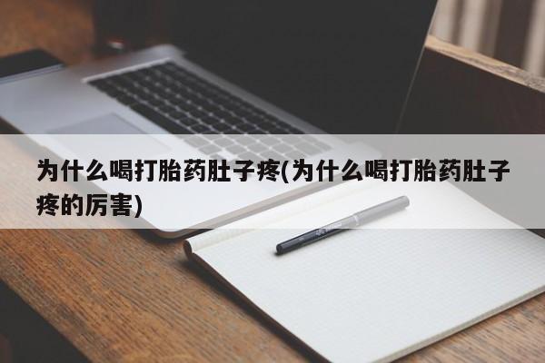 打胎药正品专卖微信为什么喝打胎药肚子疼(为什么喝打胎药肚子疼的厉害)