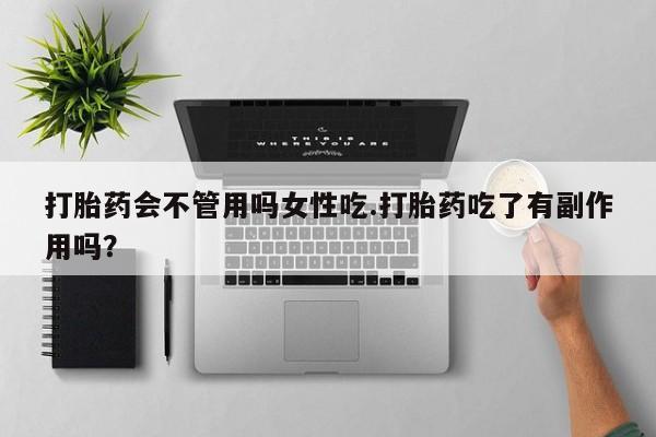 打胎药正品专卖微信打胎药会不管用吗女性吃.打胎药吃了有副作用吗？