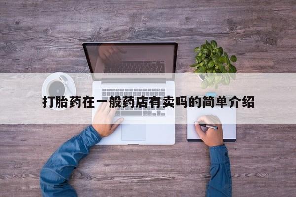 打胎药正品专卖微信打胎药在一般药店有卖吗的简单介绍