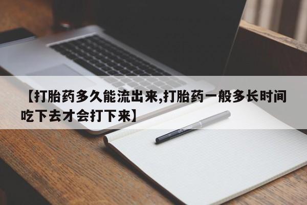 打胎药正品专卖微信【打胎药多久能流出来,打胎药一般多长时间吃下去才会打下来】