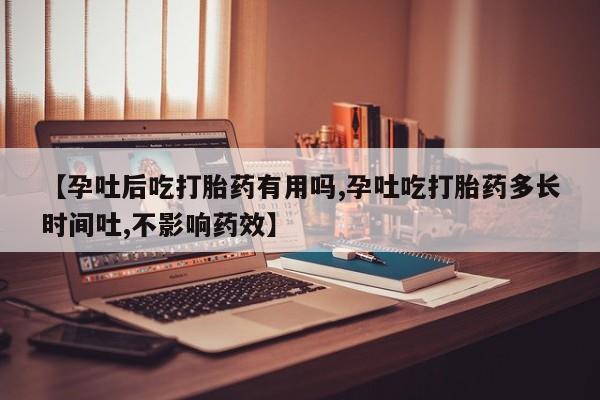 打胎药正品专卖微信【孕吐后吃打胎药有用吗,孕吐吃打胎药多长时间吐,不影响药效】