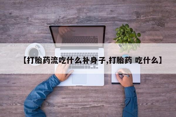 打胎药正品专卖微信【打胎药流吃什么补身子,打胎药 吃什么】