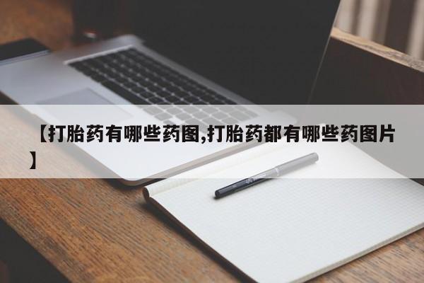 打胎药正品专卖微信【打胎药有哪些药图,打胎药都有哪些药图片】