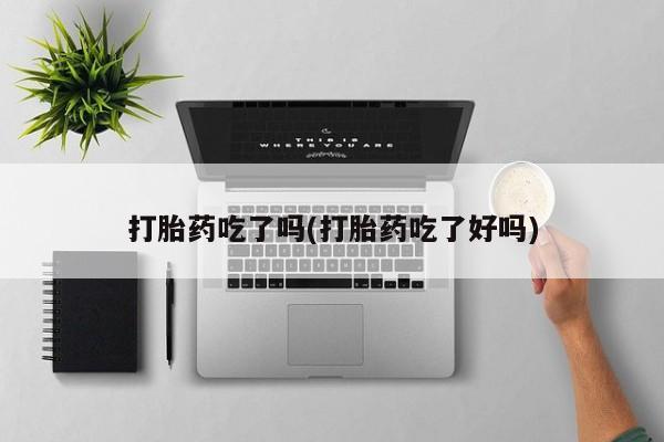 打胎药正品专卖微信打胎药吃了吗(打胎药吃了好吗)