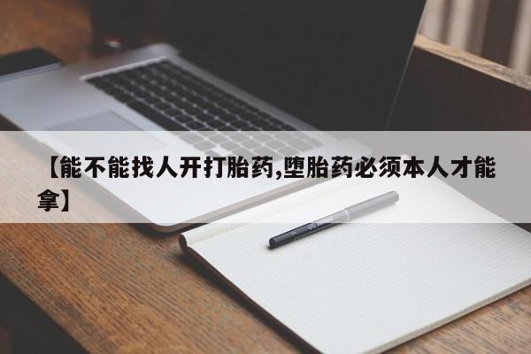 打胎药正品专卖微信【能不能找人开打胎药,堕胎药必须本人才能拿】