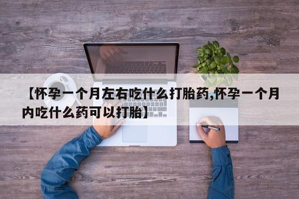打胎药正品专卖微信【怀孕一个月左右吃什么打胎药,怀孕一个月内吃什么药可以打胎】