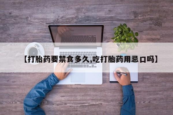 打胎药正品专卖微信【打胎药要禁食多久,吃打胎药用忌口吗】