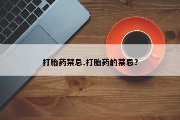 打胎药正品专卖微信打胎药禁忌.打胎药的禁忌？
