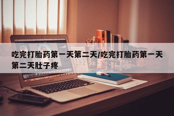 打胎药正品专卖微信吃完打胎药第一天第二天/吃完打胎药第一天第二天肚子疼