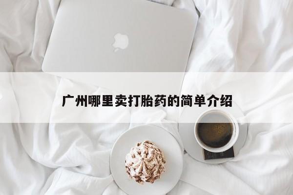 打胎药正品专卖微信广州哪里卖打胎药的简单介绍