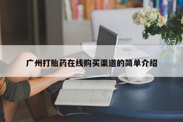 打胎药正品专卖微信广州打胎药在线购买渠道的简单介绍
