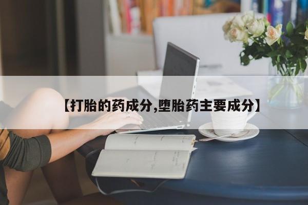 打胎药正品专卖微信【打胎的药成分,堕胎药主要成分】