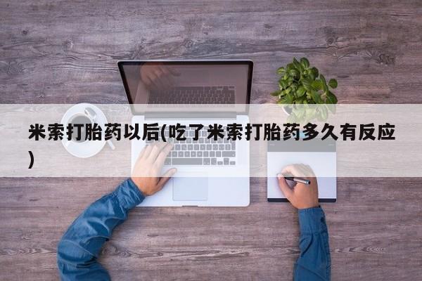 打胎药正品专卖微信米索打胎药以后(吃了米索打胎药多久有反应)