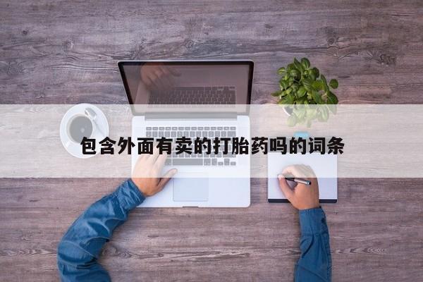 打胎药正品专卖微信包含外面有卖的打胎药吗的词条