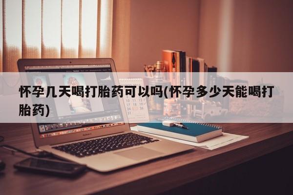 打胎药正品专卖微信怀孕几天喝打胎药可以吗(怀孕多少天能喝打胎药)