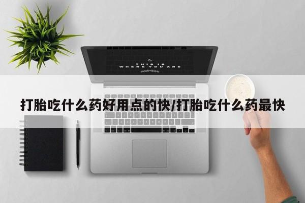 打胎药正品专卖微信打胎吃什么药好用点的快/打胎吃什么药最快