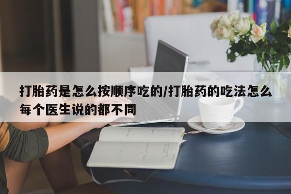 打胎药正品专卖微信打胎药是怎么按顺序吃的/打胎药的吃法怎么每个医生说的都不同