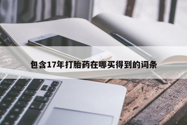 打胎药正品专卖微信包含17年打胎药在哪买得到的词条