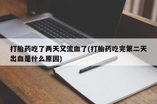 打胎药正品专卖微信打胎药吃了两天又流血了(打胎药吃完第二天出血是什么原因)