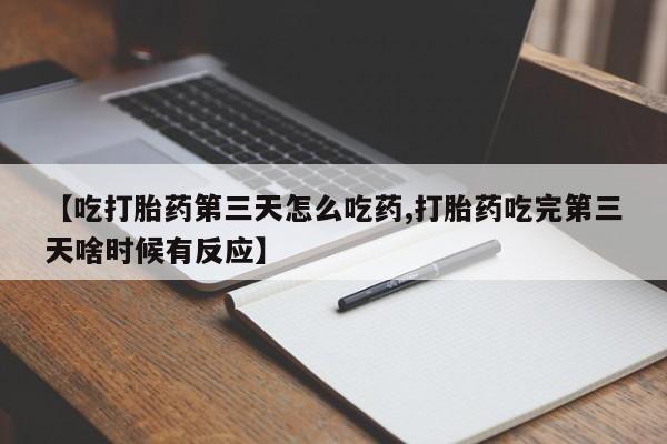 打胎药正品专卖微信【吃打胎药第三天怎么吃药,打胎药吃完第三天啥时候有反应】