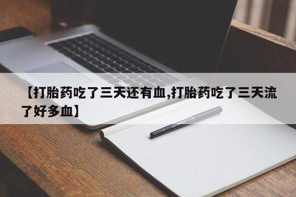 打胎药正品专卖微信【打胎药吃了三天还有血,打胎药吃了三天流了好多血】