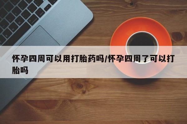 打胎药正品专卖微信怀孕四周可以用打胎药吗/怀孕四周了可以打胎吗