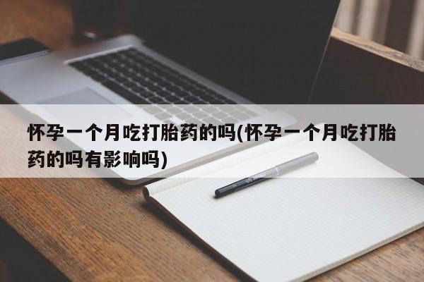 打胎药正品专卖微信怀孕一个月吃打胎药的吗(怀孕一个月吃打胎药的吗有影响吗)