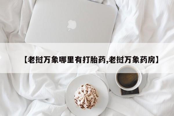 打胎药正品专卖微信【老挝万象哪里有打胎药,老挝万象药房】