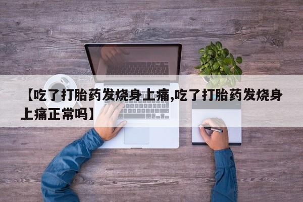 打胎药正品专卖微信【吃了打胎药发烧身上痛,吃了打胎药发烧身上痛正常吗】