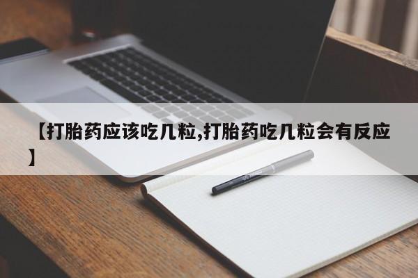 打胎药正品专卖微信【打胎药应该吃几粒,打胎药吃几粒会有反应】