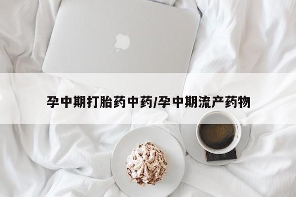 打胎药正品专卖微信孕中期打胎药中药/孕中期流产药物