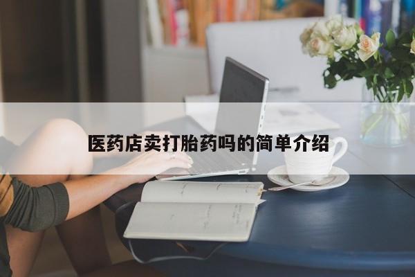 打胎药正品专卖微信医药店卖打胎药吗的简单介绍