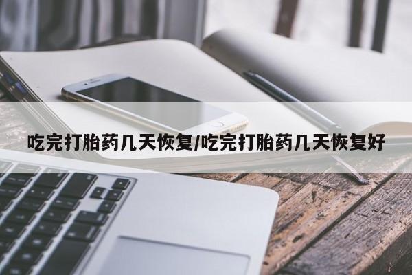 打胎药正品专卖微信吃完打胎药几天恢复/吃完打胎药几天恢复好